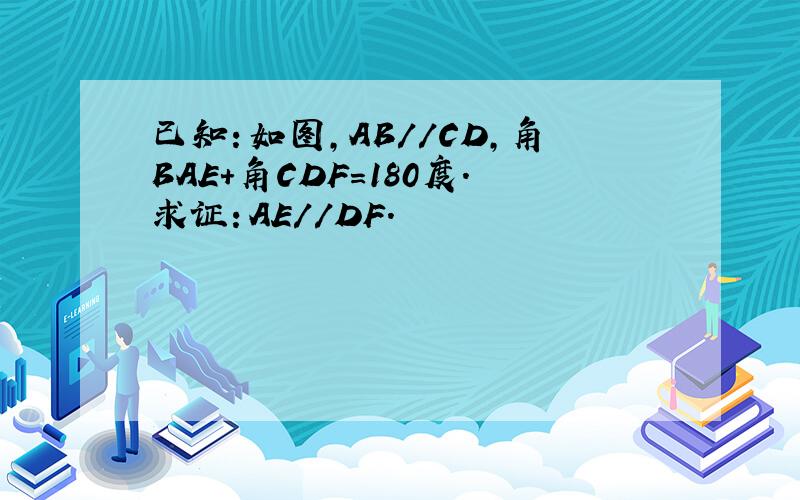 已知：如图,AB//CD,角BAE+角CDF=180度.求证：AE//DF.