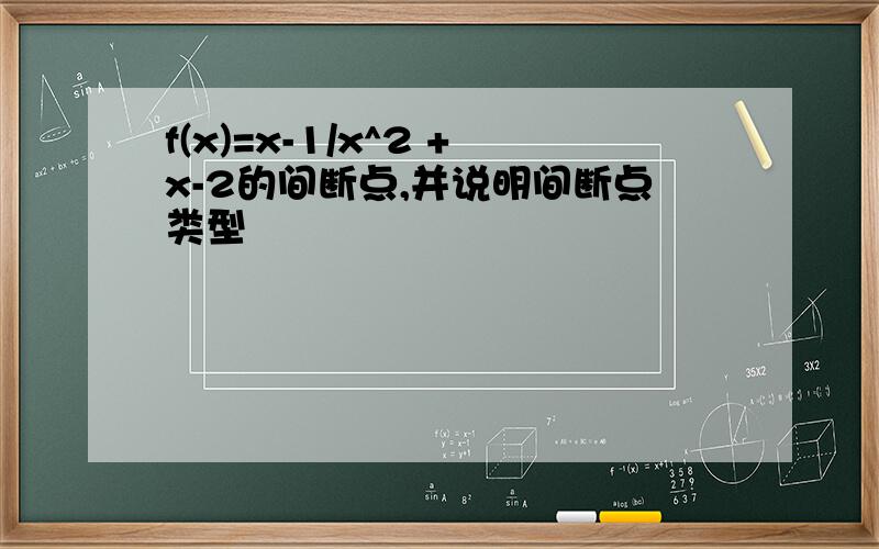 f(x)=x-1/x^2 +x-2的间断点,并说明间断点类型