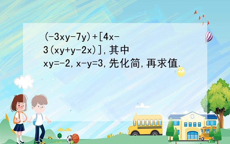 (-3xy-7y)+[4x-3(xy+y-2x)],其中xy=-2,x-y=3,先化简,再求值.
