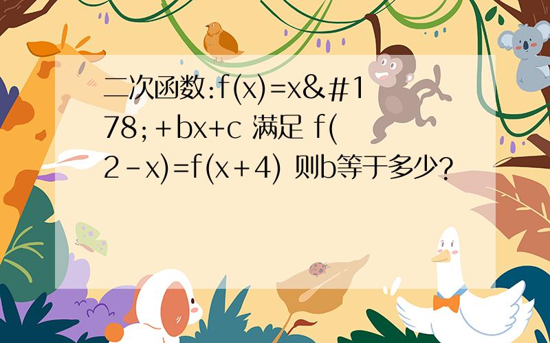 二次函数:f(x)=x²＋bx+c 满足 f(2－x)=f(x＋4) 则b等于多少?
