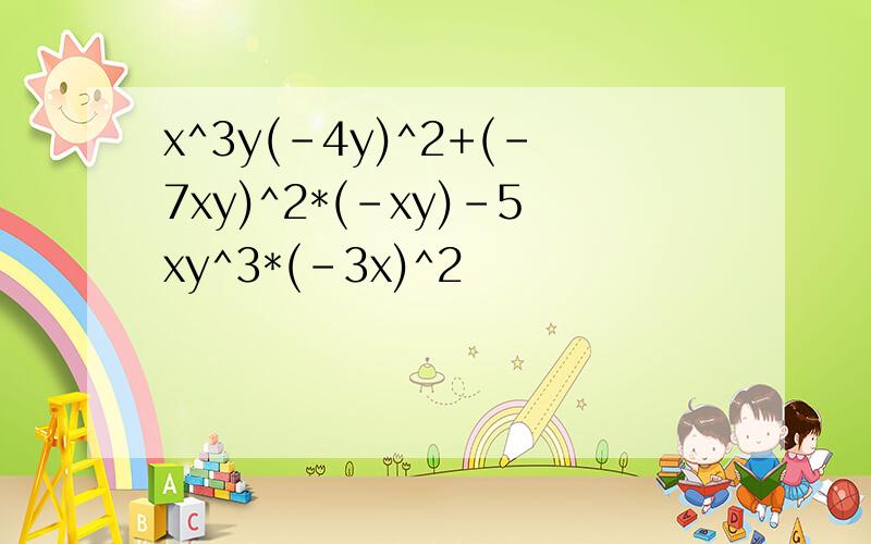 x^3y(-4y)^2+(-7xy)^2*(-xy)-5xy^3*(-3x)^2