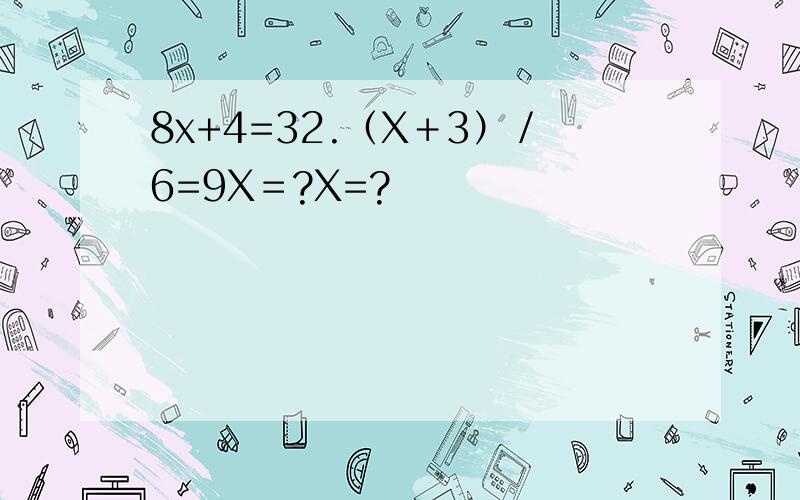 8x+4=32.（X＋3）／6=9X＝?X=?