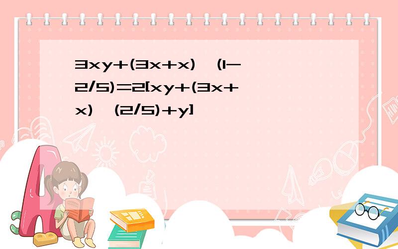 3xy+(3x+x)*(1-2/5)=2[xy+(3x+x)*(2/5)+y]