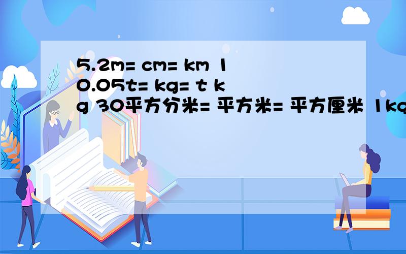 5.2m= cm= km 10.05t= kg= t kg 30平方分米= 平方米= 平方厘米 1kg81g= kg= g
