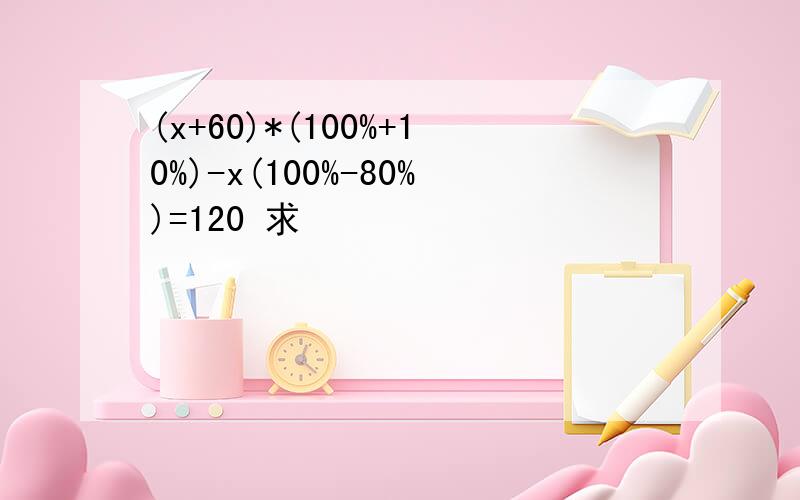 (x+60)*(100%+10%)-x(100%-80%)=120 求