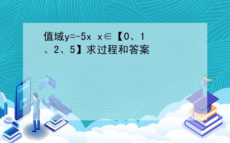 值域y=-5x x∈【0、1、2、5】求过程和答案