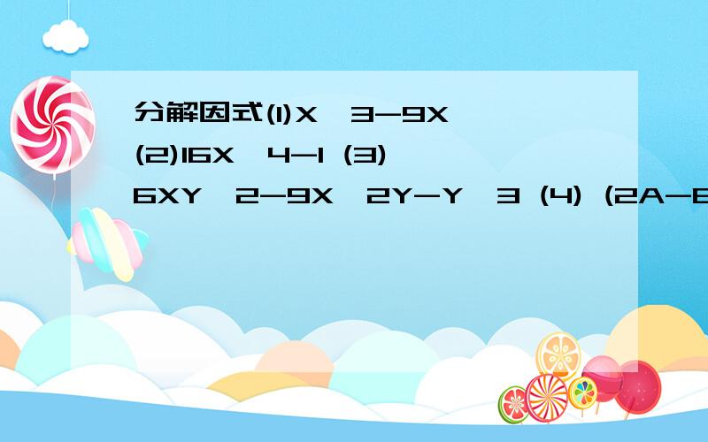 分解因式(1)X^3-9X (2)16X^4-1 (3)6XY^2-9X^2Y-Y^3 (4) (2A-B)^2+8AB
