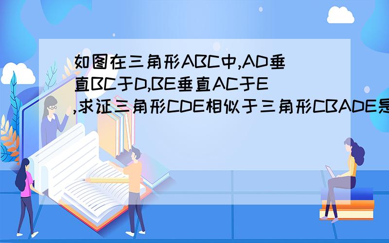 如图在三角形ABC中,AD垂直BC于D,BE垂直AC于E,求证三角形CDE相似于三角形CBADE是连接的