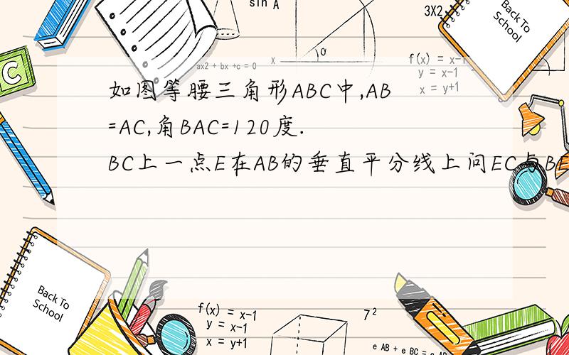 如图等腰三角形ABC中,AB=AC,角BAC=120度.BC上一点E在AB的垂直平分线上问EC与BE有何数量关系