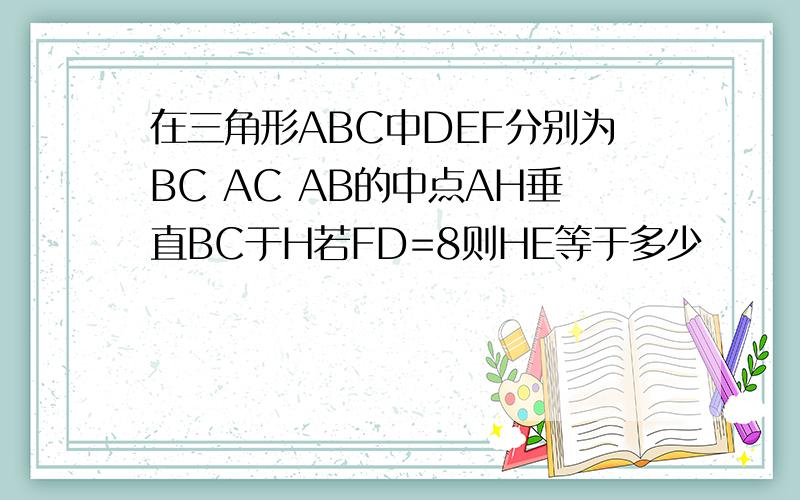 在三角形ABC中DEF分别为BC AC AB的中点AH垂直BC于H若FD=8则HE等于多少