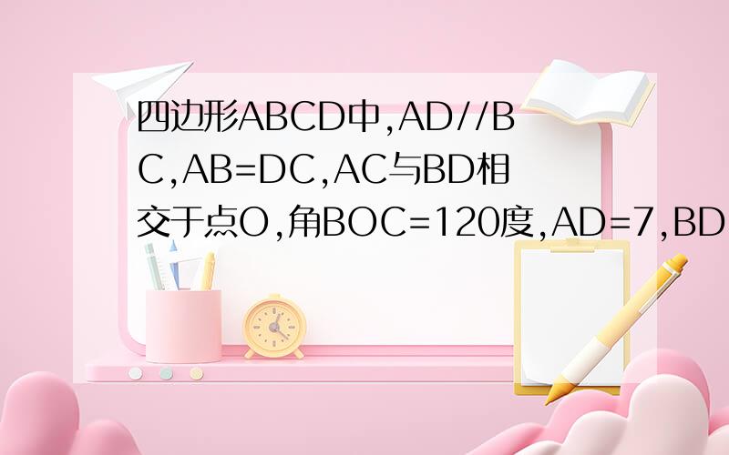 四边形ABCD中,AD//BC,AB=DC,AC与BD相交于点O,角BOC=120度,AD=7,BD=10,求ABCD的面积如果ABCD是平行四边形怎么做？