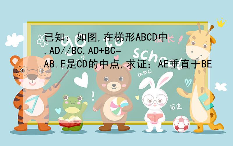 已知：如图,在梯形ABCD中,AD//BC,AD+BC=AB.E是CD的中点,求证：AE垂直于BE