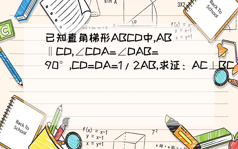 已知直角梯形ABCD中,AB‖CD,∠CDA=∠DAB=90°,CD=DA=1/2AB,求证：AC⊥BC
