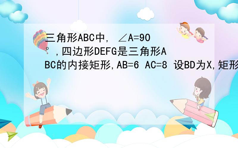 三角形ABC中, ∠A=90°,四边形DEFG是三角形ABC的内接矩形,AB=6 AC=8 设BD为X,矩形DEFG面积为yy关于x的解析式                不能用相似
