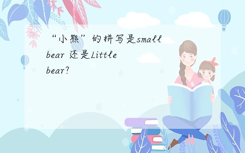 “小熊”的拼写是small bear 还是Little bear?