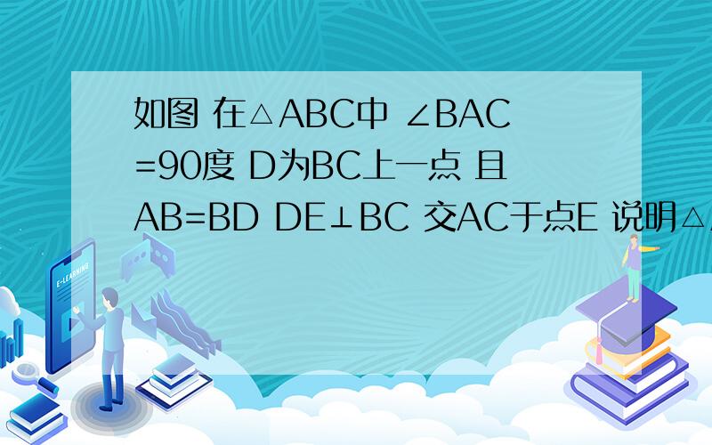 如图 在△ABC中 ∠BAC=90度 D为BC上一点 且AB=BD DE⊥BC 交AC于点E 说明△ADE是等腰三角形
