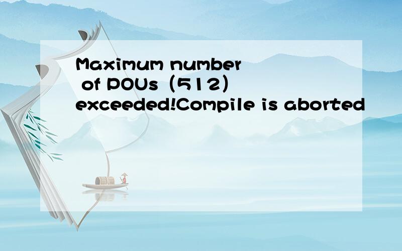 Maximum number of POUs（512） exceeded!Compile is aborted