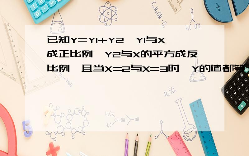 已知Y=Y1+Y2,Y1与X成正比例,Y2与X的平方成反比例,且当X=2与X=3时,Y的值都等于19,求Y与X间的函数关系式.