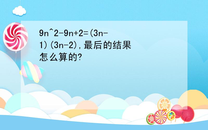 9n^2-9n+2=(3n-1)(3n-2),最后的结果怎么算的?