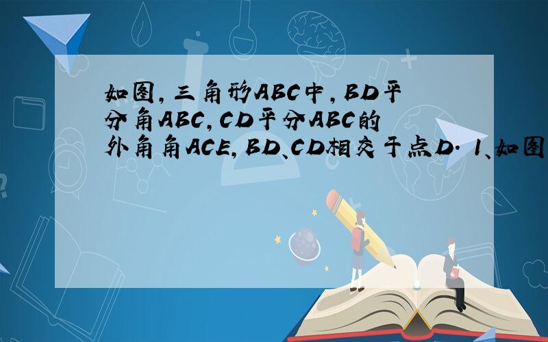 如图,三角形ABC中,BD平分角ABC,CD平分ABC的外角角ACE,BD、CD相交于点D. 1、如图,三角形ABC中,BD平分角ABC,CD平分ABC的外角角ACE,BD、CD相交于点D. 1、当角A=40°,90°,130°时,请你分别求出角D的度数; 2、根