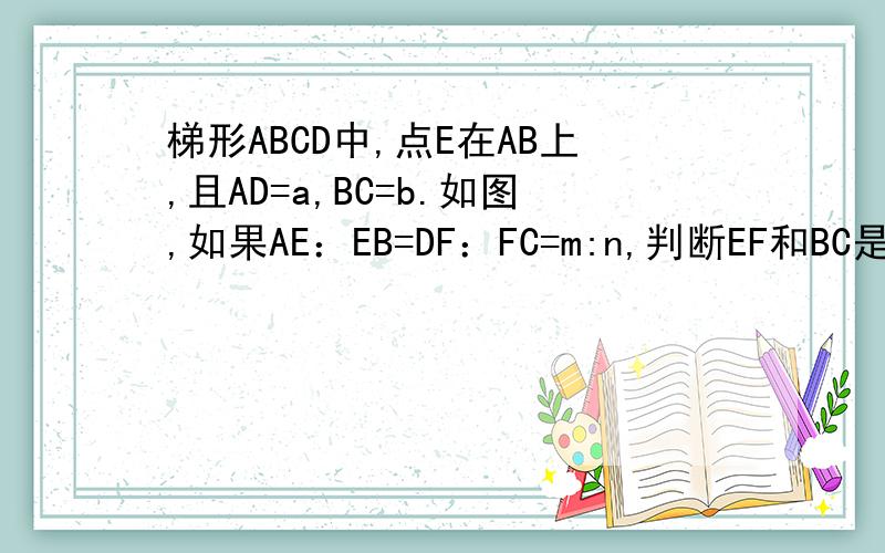 梯形ABCD中,点E在AB上,且AD=a,BC=b.如图,如果AE：EB=DF：FC=m:n,判断EF和BC是否平行,请证明你的结论