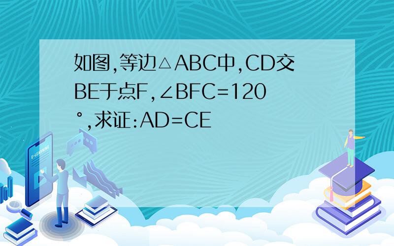 如图,等边△ABC中,CD交BE于点F,∠BFC=120°,求证:AD=CE