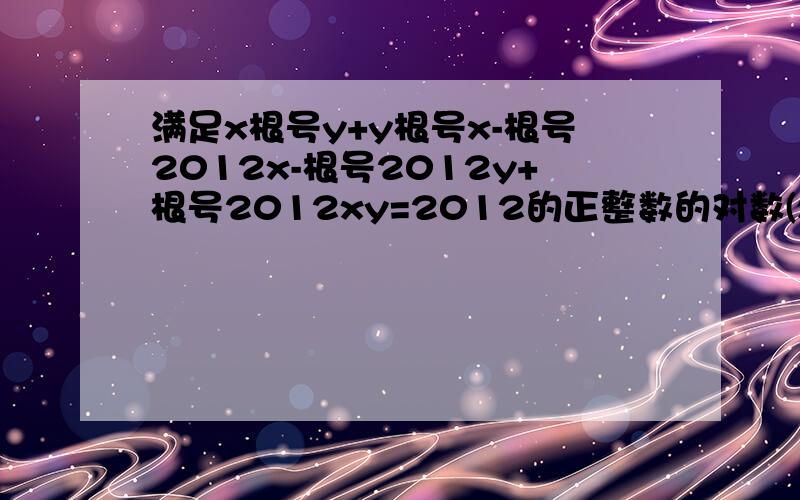 满足x根号y+y根号x-根号2012x-根号2012y+根号2012xy=2012的正整数的对数(x,y),有