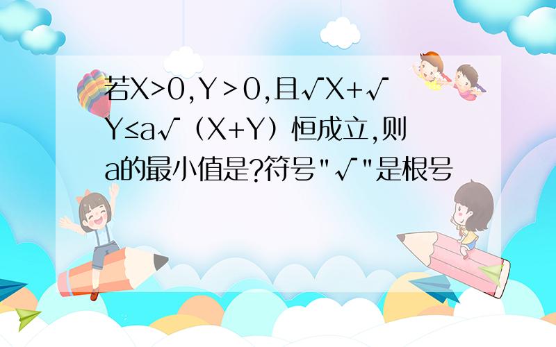 若X>0,Y＞0,且√X+√Y≤a√（X+Y）恒成立,则a的最小值是?符号
