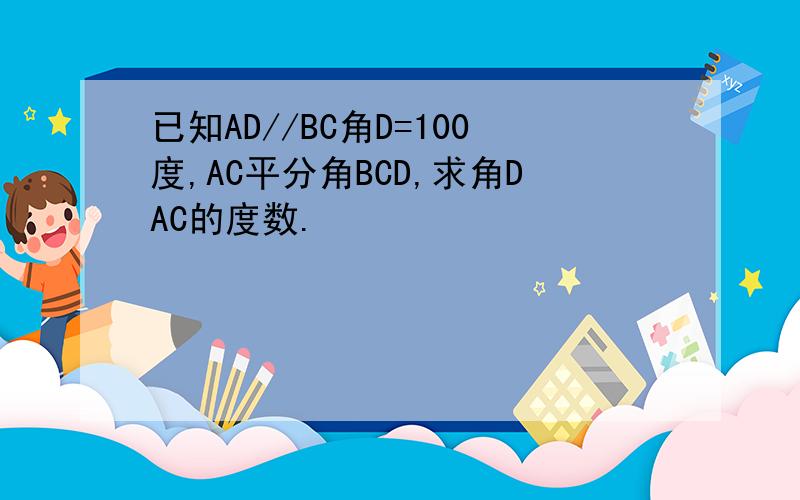 已知AD//BC角D=100度,AC平分角BCD,求角DAC的度数.