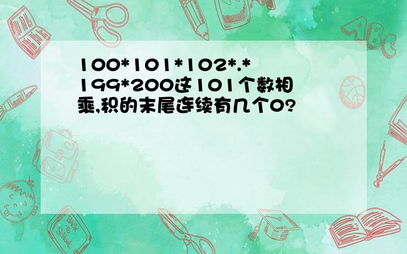 100*101*102*.*199*200这101个数相乘,积的末尾连续有几个0?