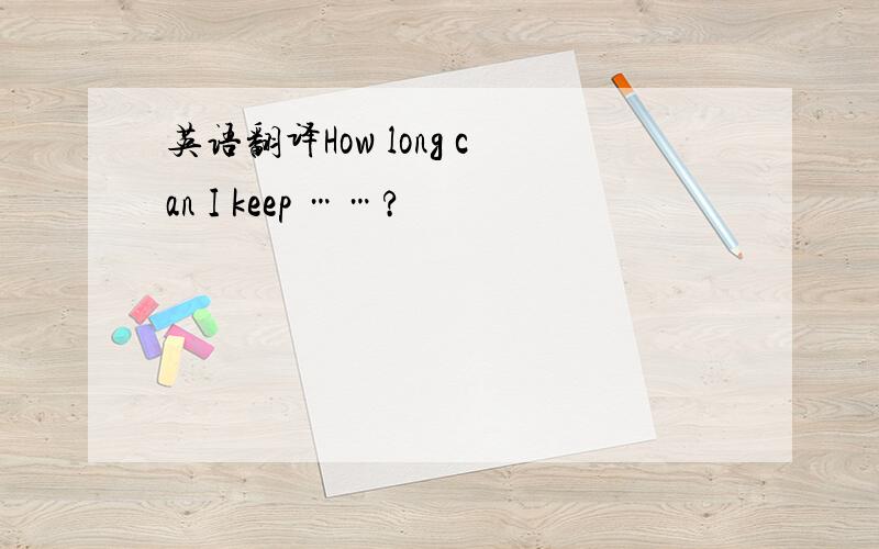 英语翻译How long can I keep ……?