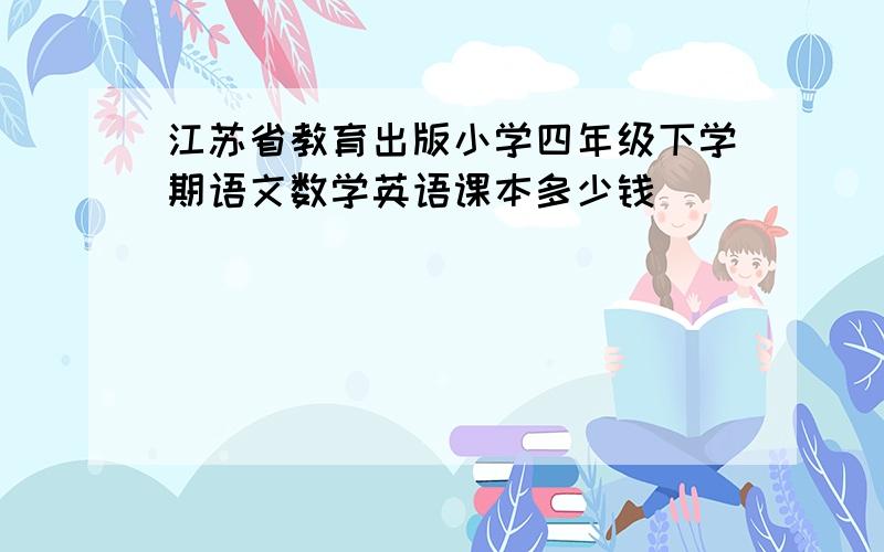 江苏省教育出版小学四年级下学期语文数学英语课本多少钱