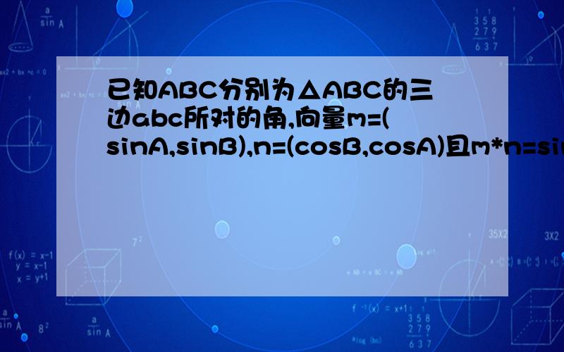 已知ABC分别为△ABC的三边abc所对的角,向量m=(sinA,sinB),n=(cosB,cosA)且m*n=sin2C.求角C大小