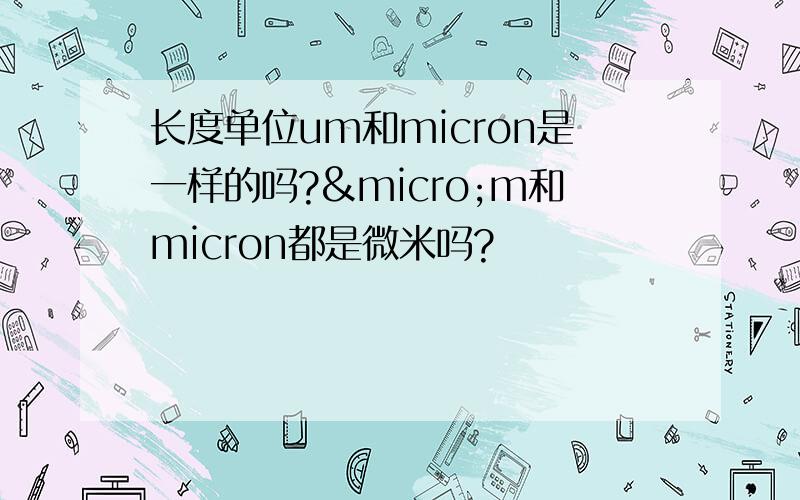 长度单位um和micron是一样的吗?µm和micron都是微米吗?
