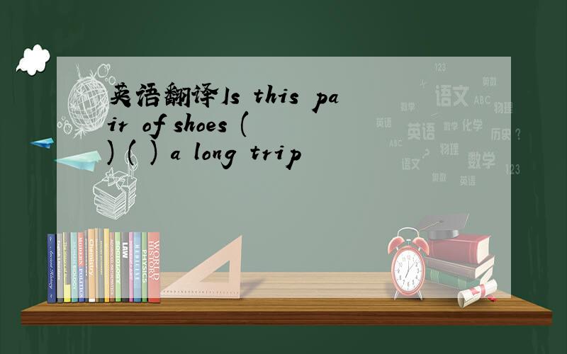 英语翻译Is this pair of shoes ( ) ( ) a long trip