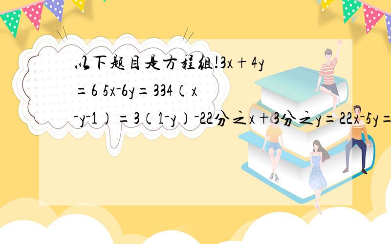 以下题目是方程组!3x+4y=6 5x-6y=334（x-y-1）=3（1-y）-22分之x+3分之y=22x-5y=-3-4x+y=-32分之一x-2分之3y=-12x+y=3