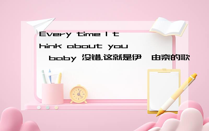 Every time I think about you,baby 没错，这就是伊籐由奈的歌