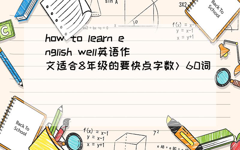 how to learn english well英语作文适合8年级的要快点字数＞60词