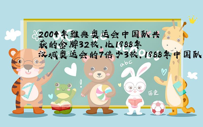 2004年雅典奥运会中国队共获的金牌32枚,比1988年汉城奥运会的7倍少3枚,1988年中国队共获金牌多少枚?