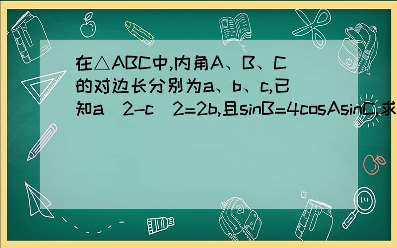 在△ABC中,内角A、B、C的对边长分别为a、b、c,已知a^2-c^2=2b,且sinB=4cosAsinC,求B