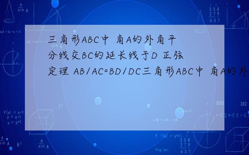 三角形ABC中 角A的外角平分线交BC的延长线于D 正弦定理 AB/AC=BD/DC三角形ABC中 角A的外角平分线交BC的延长线于D 用正弦定理证明：AB/AC=BD/DC