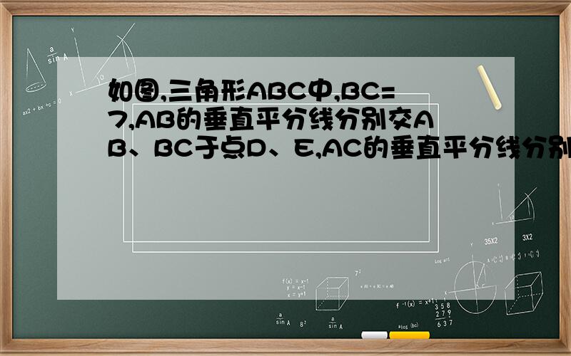 如图,三角形ABC中,BC=7,AB的垂直平分线分别交AB、BC于点D、E,AC的垂直平分线分别交AC、BC于F、G.求三角形AEG的周长