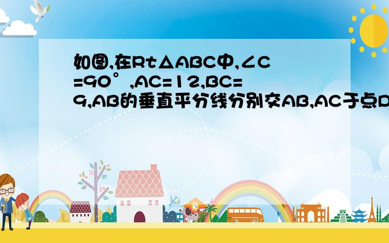 如图,在Rt△ABC中,∠C=90°,AC=12,BC=9,AB的垂直平分线分别交AB,AC于点D,E.求AE、CE的长.