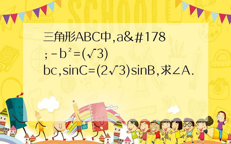 三角形ABC中,a²-b²=(√3)bc,sinC=(2√3)sinB,求∠A.