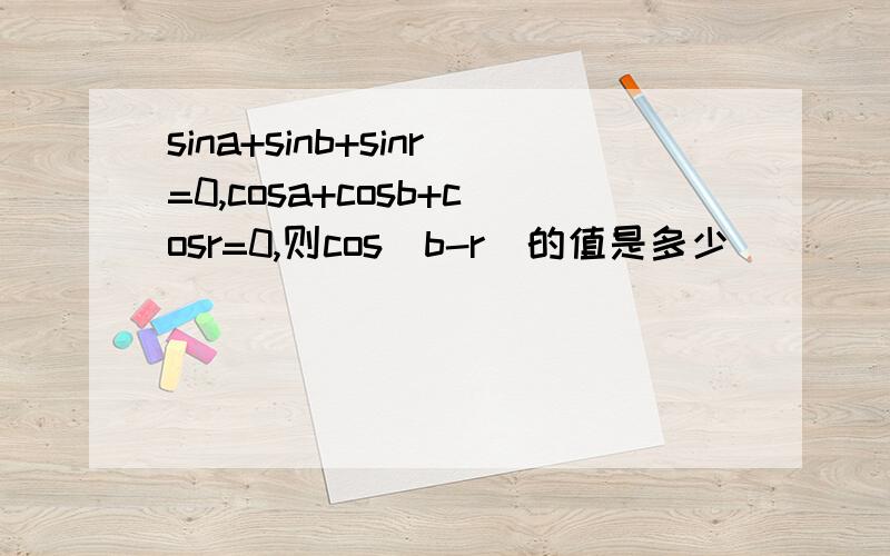 sina+sinb+sinr=0,cosa+cosb+cosr=0,则cos(b-r)的值是多少