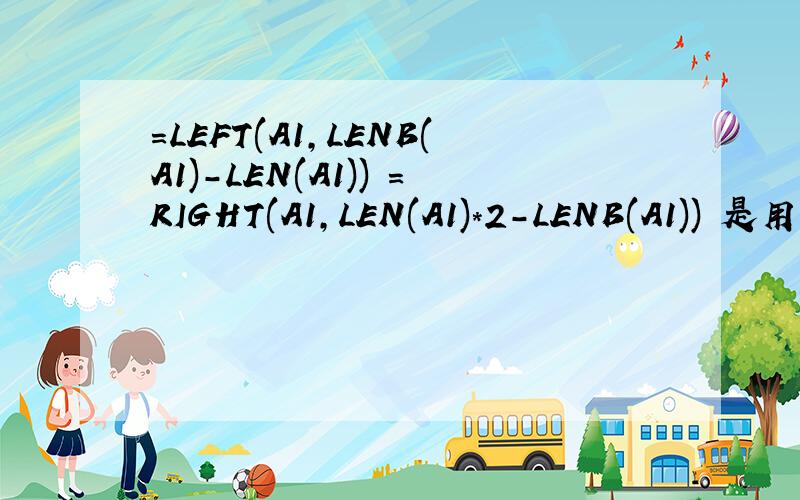 =LEFT(A1,LENB(A1)-LEN(A1)) =RIGHT(A1,LEN(A1)*2-LENB(A1)) 是用来分开一个单元格的内汉字和数字的.有没有高手能帮我分析下这个公式是怎么解释的?
