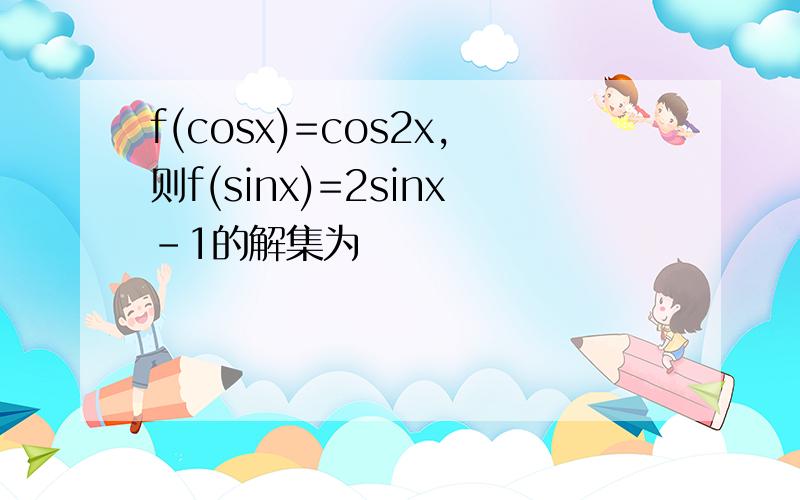 f(cosx)=cos2x,则f(sinx)=2sinx-1的解集为