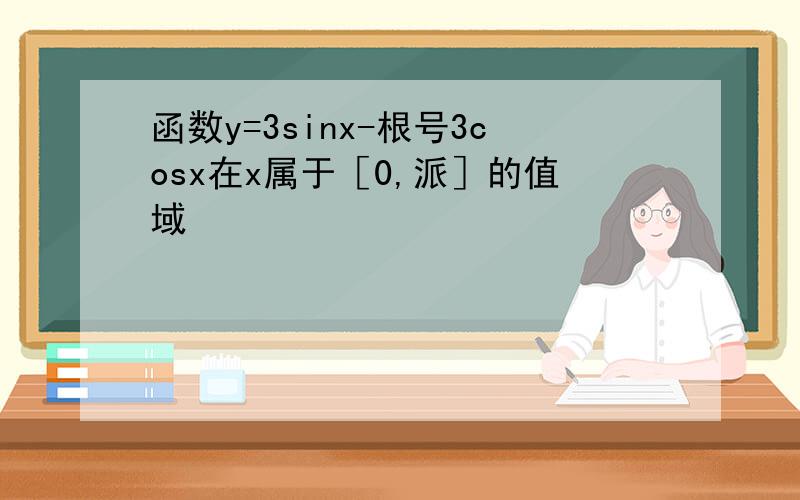 函数y=3sinx-根号3cosx在x属于［0,派］的值域