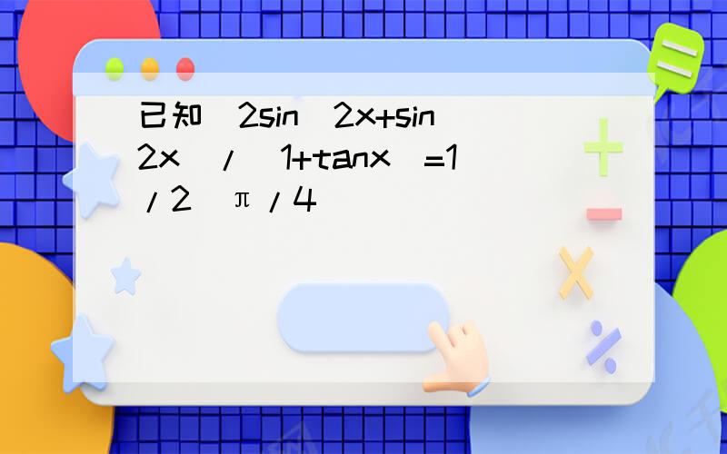 已知（2sin^2x+sin2x）/(1+tanx)=1/2(π/4