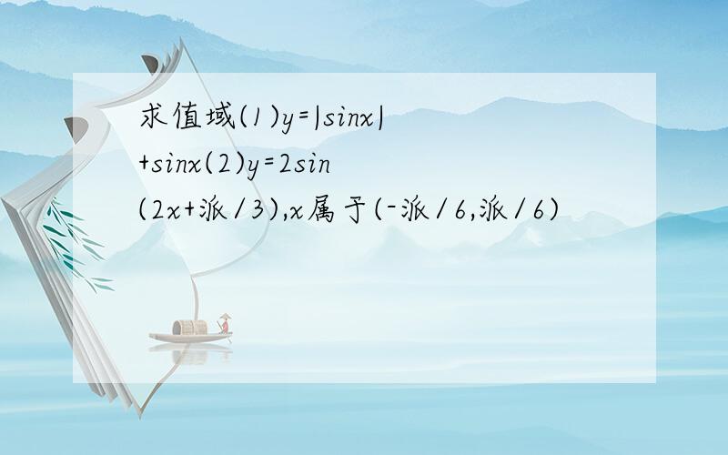 求值域(1)y=|sinx|+sinx(2)y=2sin(2x+派/3),x属于(-派/6,派/6)